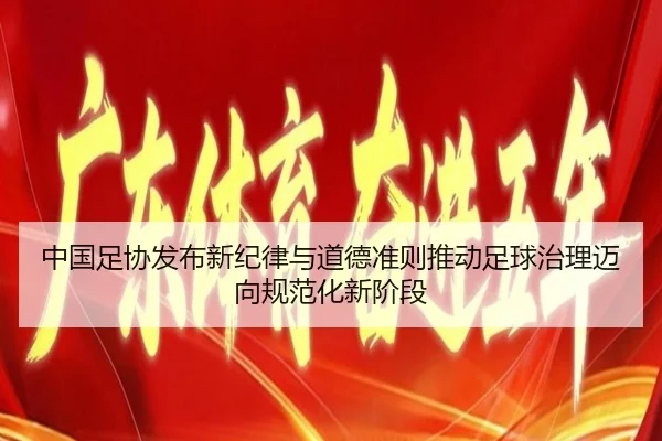 中国足协发布新纪律与道德准则推动足球治理迈向规范化新阶段（333SPORTS）